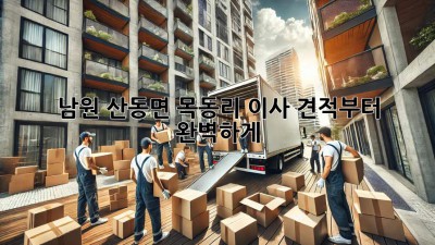 남원 산동면 목동리 이사, 견적부터 완벽하게!