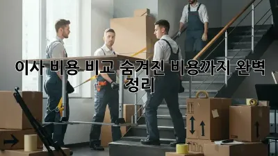 이사 비용 비교: 숨겨진 비용까지 완벽 정리!